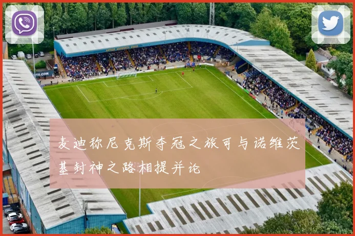 麦迪称尼克斯夺冠之旅可与诺维茨基封神之路相提并论