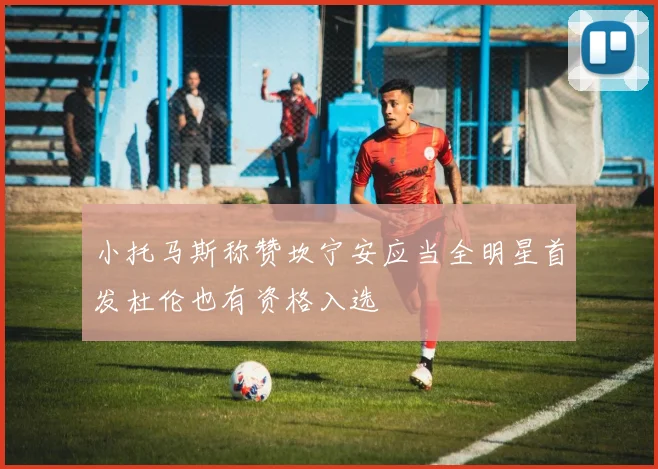 小托马斯称赞坎宁安应当全明星首发杜伦也有资格入选