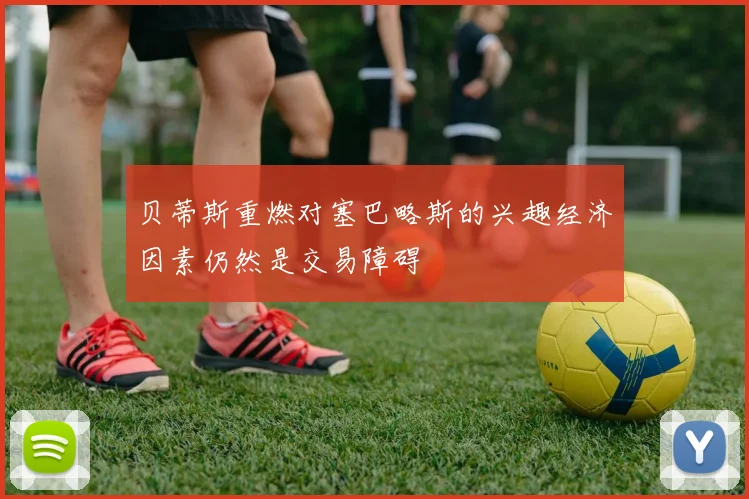 贝蒂斯重燃对塞巴略斯的兴趣经济因素仍然是交易障碍