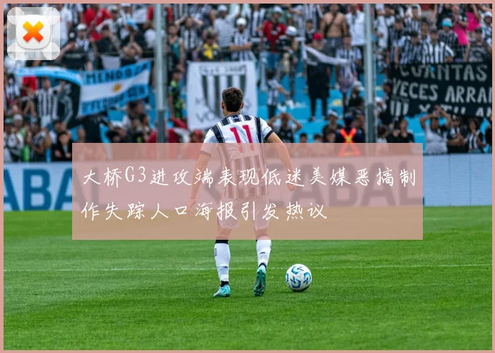 大桥G3进攻端表现低迷美媒恶搞制作失踪人口海报引发热议