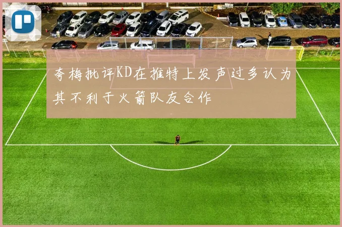 夸梅批评KD在推特上发声过多认为其不利于火箭队友合作