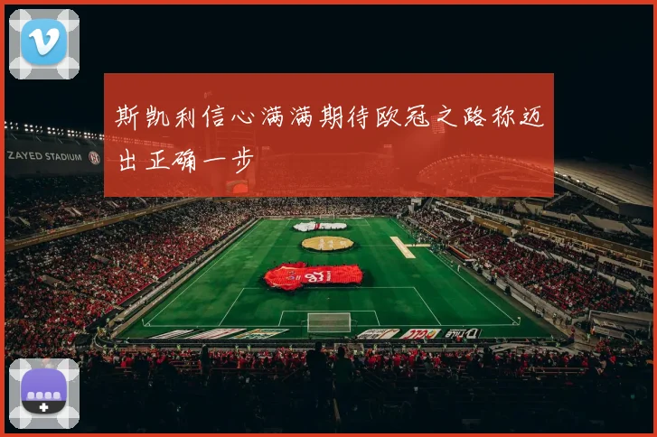 斯凯利信心满满期待欧冠之路称迈出正确一步