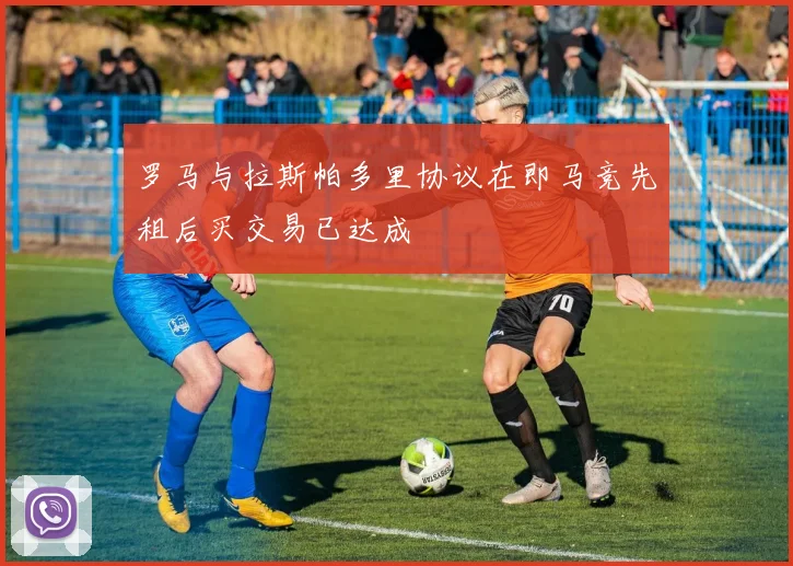 罗马与拉斯帕多里协议在即马竞先租后买交易已达成