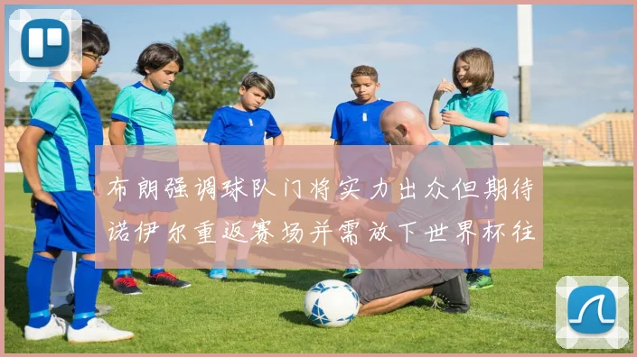 布朗强调球队门将实力出众但期待诺伊尔重返赛场并需放下世界杯往事