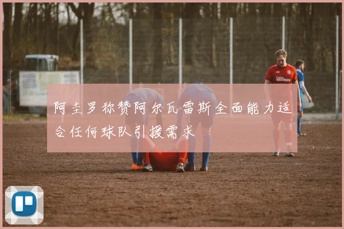 阿圭罗称赞阿尔瓦雷斯全面能力适合任何球队引援需求