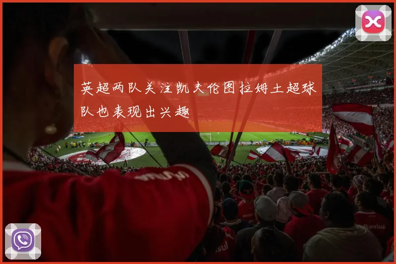英超两队关注凯夫伦图拉姆土超球队也表现出兴趣