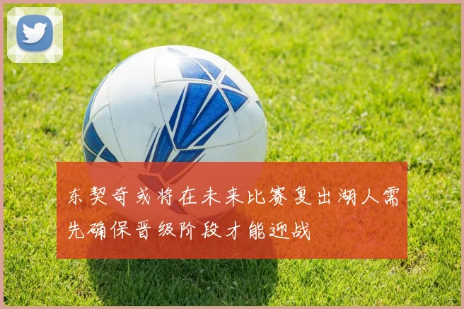 东契奇或将在未来比赛复出湖人需先确保晋级阶段才能迎战